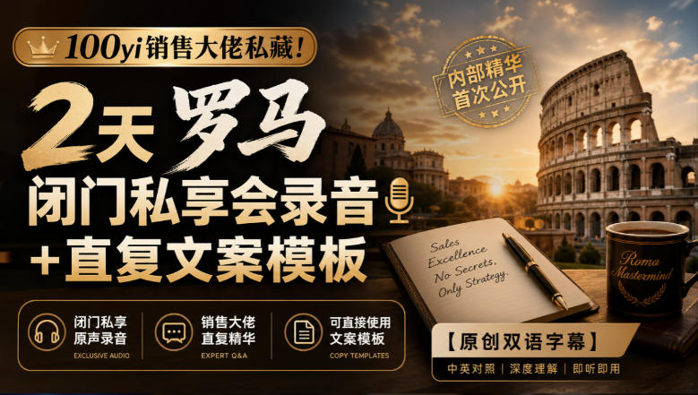 100yi销售大佬私藏-无水印！2天罗马闭门私享会录音+直复文案模板【原创双语字幕】-云网创