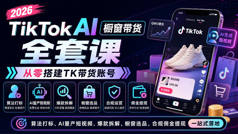 2026TikTok AI橱窗带货全套课，从零搭建TK带货账号，算法打标、AI量产短视频、爆款拆解、橱窗选品、合规佣金提现一站式落地-云网创