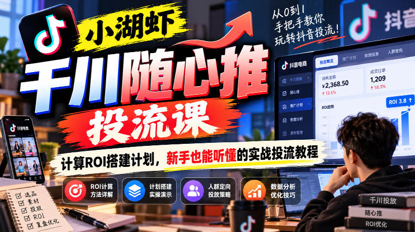 小湖虾千川随心推投流课，计算ROI搭建计划，新手也能听懂的实战投流教程-云网创