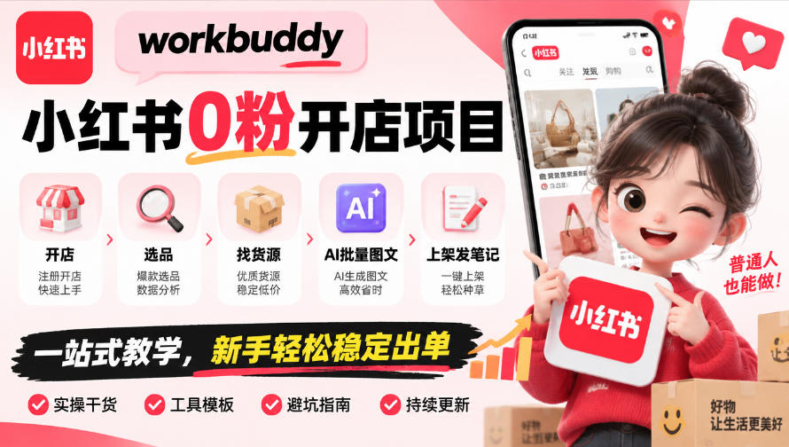 workbuddy小红书0粉开店项目，开店、选品、找货源、AI批量图文、上架发笔记一站式教学，新手轻松稳定出单-云网创