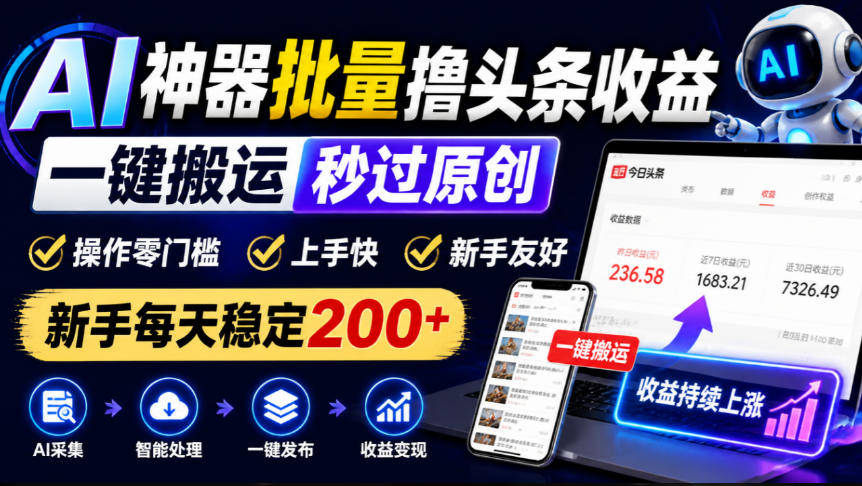 AI神器批量撸头条收益，一键搬运秒过原创，操作零门槛上手快，新手每天稳定200+【揭秘】-云网创
