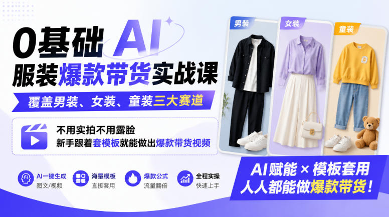0基础AI服装爆款带货实战课｜覆盖男装、女装、童装三大赛道，不用实拍不用露脸，新手跟着套模板就能做出爆款带货视频(更新1010)-云网创