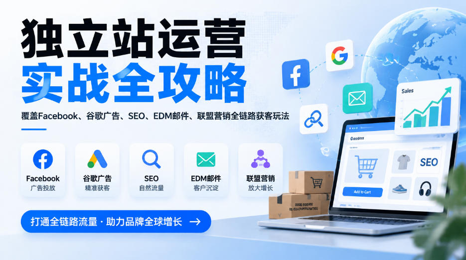 独立站运营实战全攻略，覆盖Facebook、谷歌广告、SEO、EDM邮件、联盟营销全链路获客玩法(更新2026)-云网创