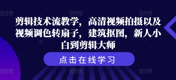 剪辑技术流教学，高清视频拍摄以及视频调色转扇子，建筑抠图，新人小白到剪辑大师-云网创