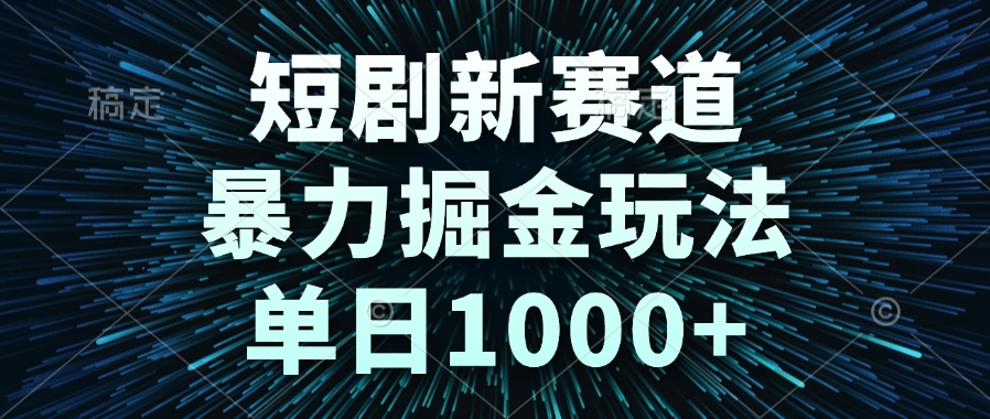 短剧新赛道，暴力掘金玩法，单日1000+-云网创