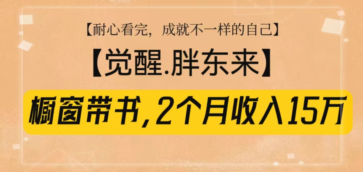 橱窗带书《觉醒，胖东来》，2个月收入15W，没难度只照做！-云网创