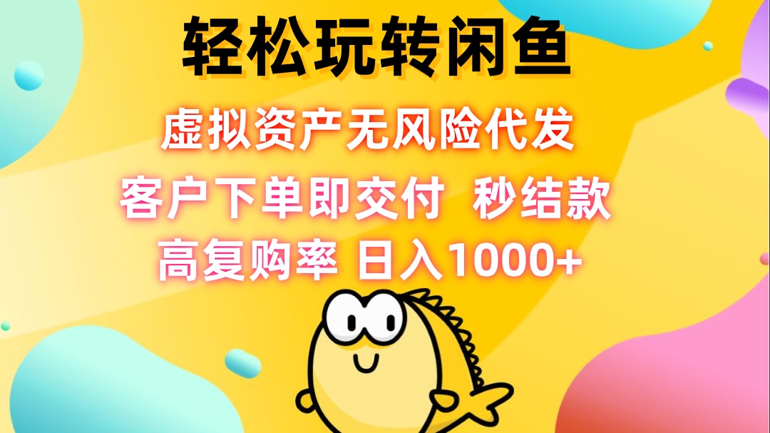 轻松玩转闲鱼 虚拟资产无风险代发 客户下单即交付 秒结款 高复购率 日...-云网创