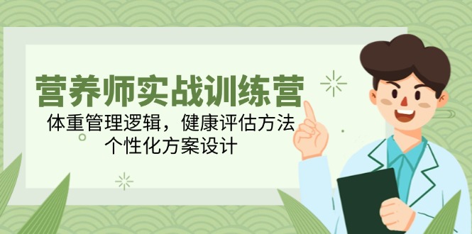 营养师实战训练营，体重管理逻辑，健康评估方法，个性化方案设计-云网创