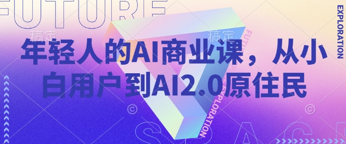 年轻人的AI商业课,从小白用户到AI2.0原住民