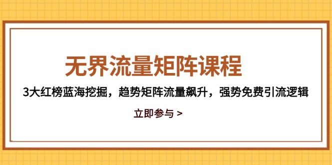 无界流量矩阵课程，3大红榜蓝海挖掘，趋势矩阵流量飙升，强势免费引流逻辑-云网创