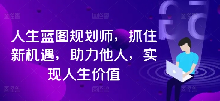 人生蓝图规划师，抓住新机遇，助力他人，实现人生价值-云网创