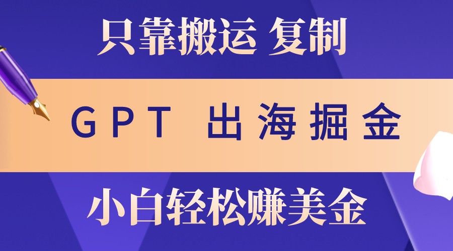 出海掘金搬运，赚老外美金，月入3w+，仅需GPT粘贴复制，小白也能玩转-云网创