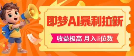 即梦app暴利拉新，收益上限极高，月入5位数，AI风口落地实操项目-云网创