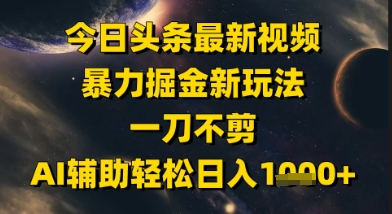 今日头条最新美女视频暴力掘金新玩法，一刀不剪，AI辅助轻松日入1k+-云网创