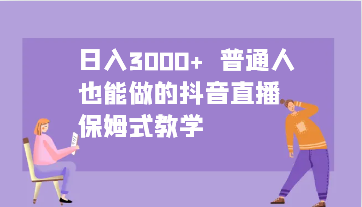 日入3000+ 普通人也能做的抖音直播 保姆式教学-云网创