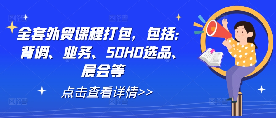 全套外贸课程打包，包括：背调、业务、SOHO选品、展会等-云网创