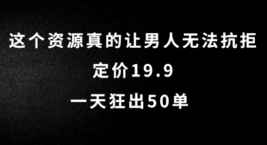 这个资源真的让男人无法抗拒,定价19.9.一天狂出50单【揭秘】