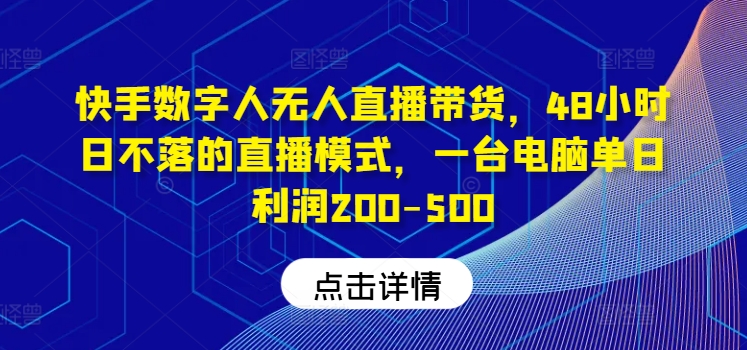快手数字人无人直播带货，48小时日不落的直播模式，一台电脑单日利润200-500(0827更新)-云网创