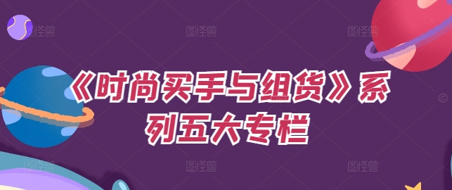 《时尚买手与组货》系列五大专栏，买货只是的‬个环节，如何做好预算、分配OTB等等才是关键-云网创