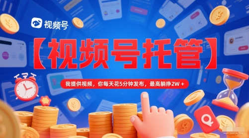 【视频号托管 】我提供视频，你每天花5分钟发布，最高躺挣2W+【揭秘】-云网创