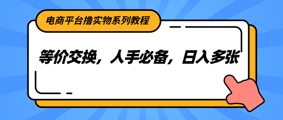 电商平台撸实物系列教程，等价交换，人手必备，日入多张-云网创