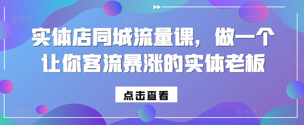 实体店同城流量课，做一个让你客流暴涨的实体老板-云网创