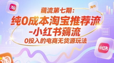 薅流第七期:纯0成本淘宝推荐流-小红书薅流最新版目,0投入的电商无货源玩法(附赠往期)