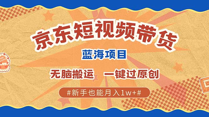 京东短视频带货 2025新风口 批量搬运 单号月入过万 上不封顶-云网创