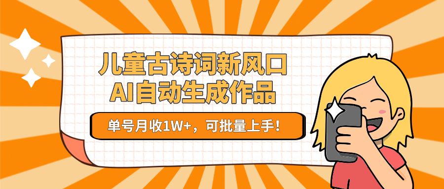 儿童古诗词新风口！AI自动生成作品，单号月收1W+，可批量上手！-云网创