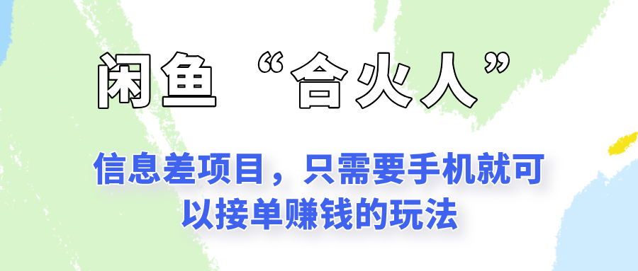 闲鱼“合火人”玩法，一个只需要手机就能赚钱的小项目-云网创