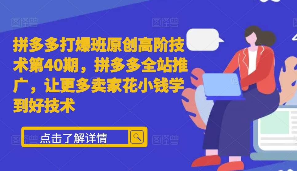 拼多多打爆班原创高阶技术第40期，拼多多全站推广，让更多卖家花小钱学到好技术-云网创