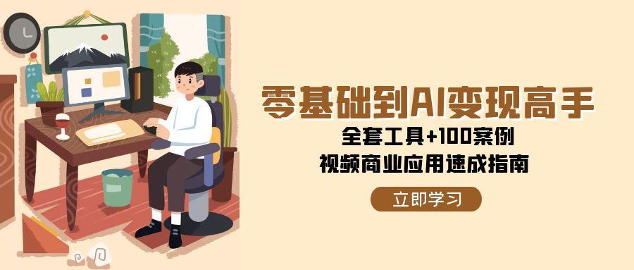 零基础到AI变现高手，全套工具+100案例，视频商业应用速成指南-云网创