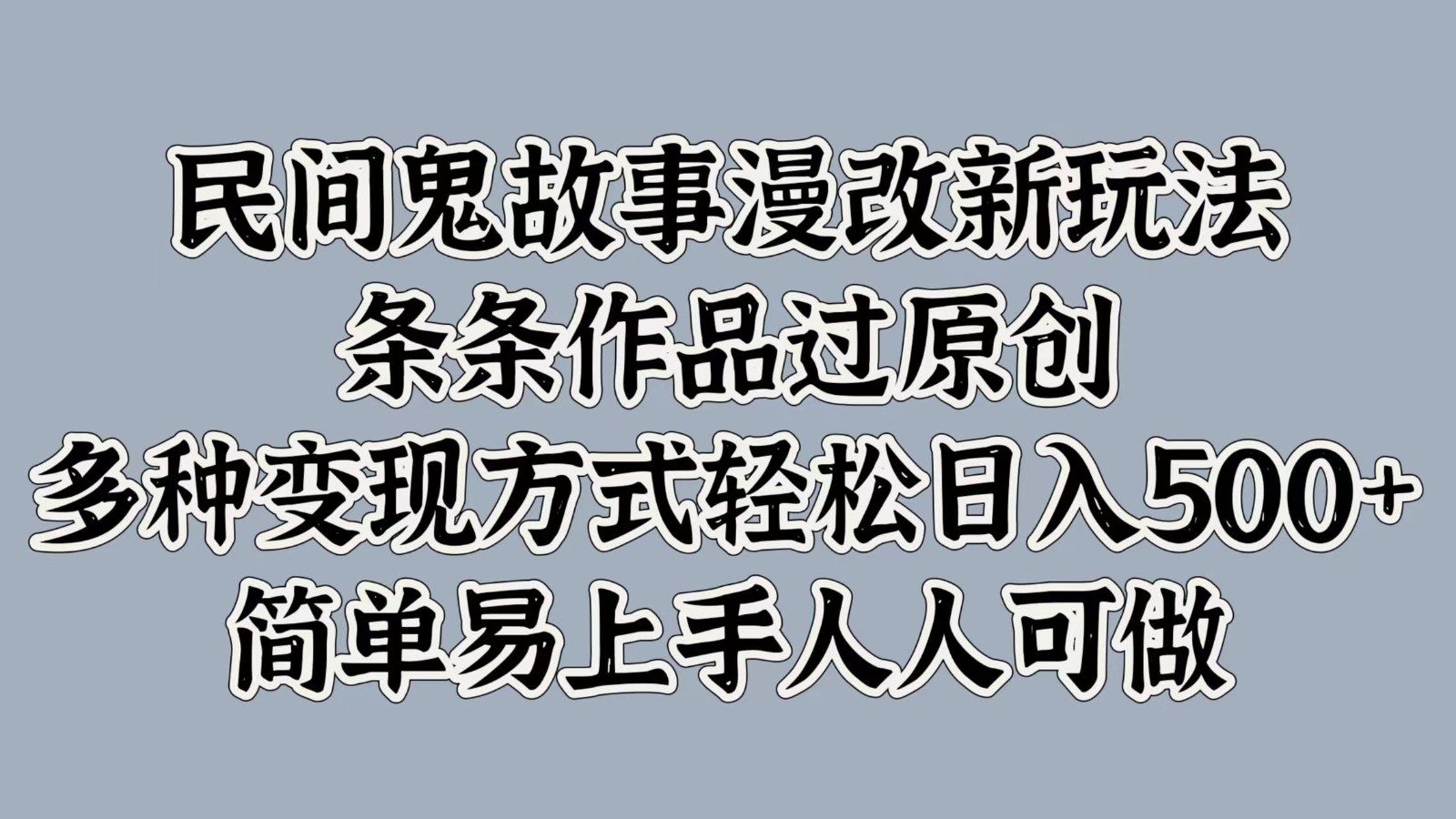 民间鬼故事漫改新玩法，条条作品过原创，多种变现方式轻松日入500+简单易上手人人可做-云网创