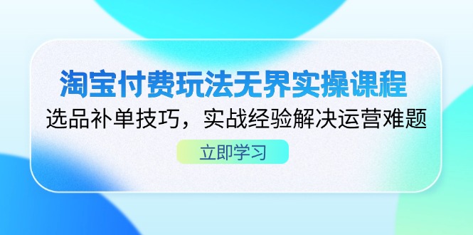 淘宝付费玩法无界实操课程，选品补单技巧，实战经验解决运营难题-云网创
