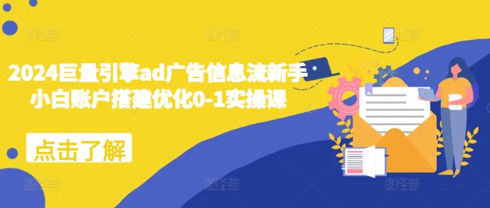 2024巨量引擎ad广告信息流新手小白账户搭建优化0-1实操课-云网创