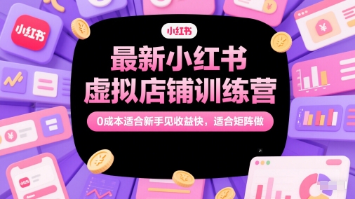 最新小红书虚拟店铺训练营，0成本适合新手见收益快，适合矩阵做-云网创