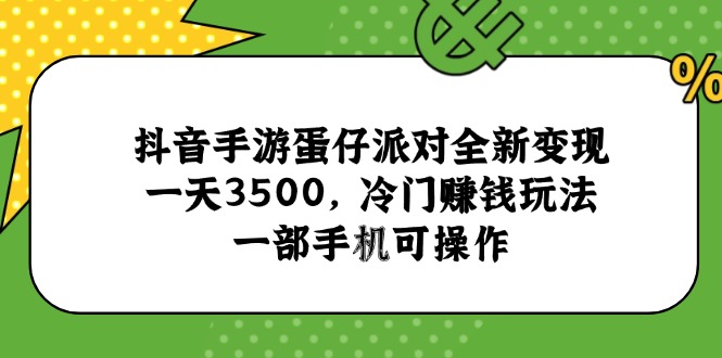 抖音手游蛋仔派对全新变现，一天3500，冷门赚钱玩法，一部手机可操作-云网创