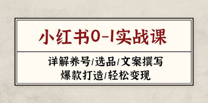 小红书0-1实战课(2023-2025)，详解养号/选品/文案撰写/爆款打造/轻松变现-云网创