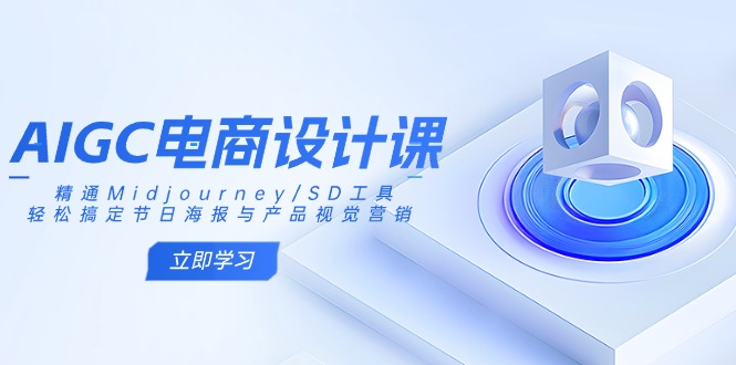 AIGC电商设计课：精通Midjourney/SD工具，轻松搞定节日海报与产品视觉营销-云网创