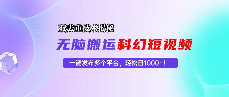 科幻短视频双重去重技术揭秘，一键发布多个平台，轻松日入1000+！-云网创