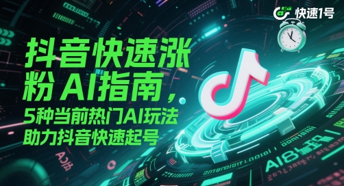 抖音快速涨粉AI指南，5种当前热门AI玩法，助力抖音快速起号-云网创