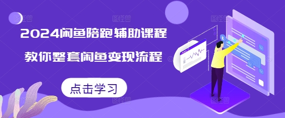 2024闲鱼陪跑辅助课程,教你整套闲鱼变现流程