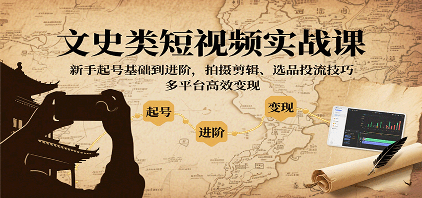 文史类短视频实战课，新手起号基础到进阶，拍摄剪辑、选品投流技巧，多平台高效变现-云网创