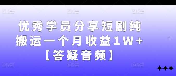 优秀学员分享短剧纯搬运一个月收益1W+【答疑音频】-云网创