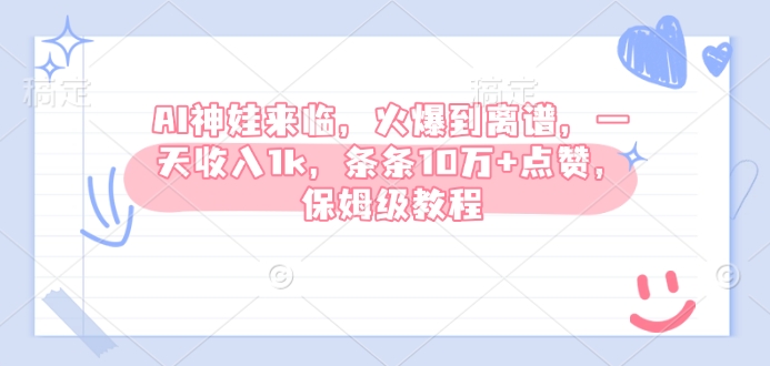 AI神娃来临，火爆到离谱，一天收入1k，条条10万+点赞，保姆级教程-云网创