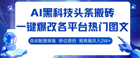 AI黑科技头条搬砖,一键爆改各平台热门图文 自动配图排版,秒过原创,矩阵搞月入2W+【揭秘】