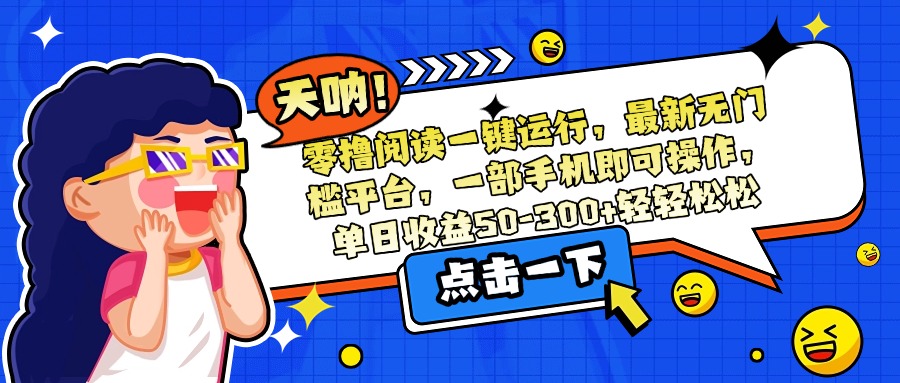 零撸阅读一键运行，最新无门槛平台，一部手机即可操作，单日收益50-300...-云网创