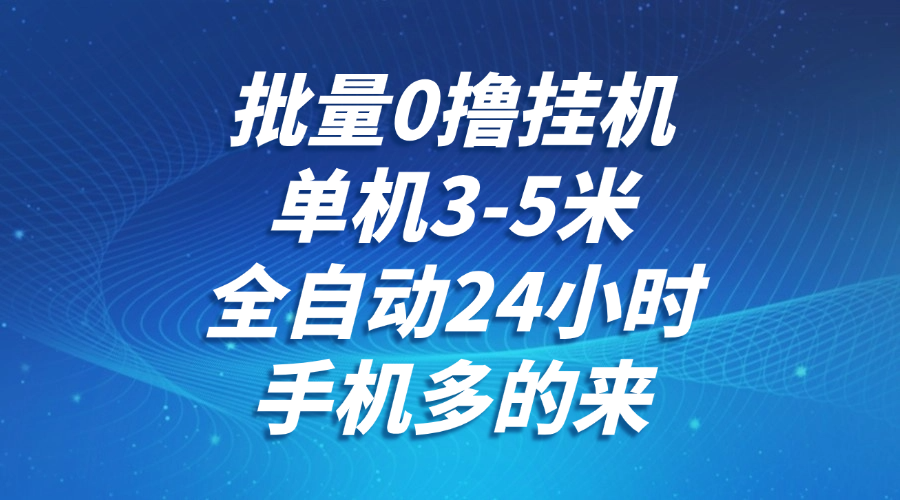 批量0撸全自动挂机，单机3-5米，全自动24小时，手机多的来，不养鸡，无风控，无限制-云网创