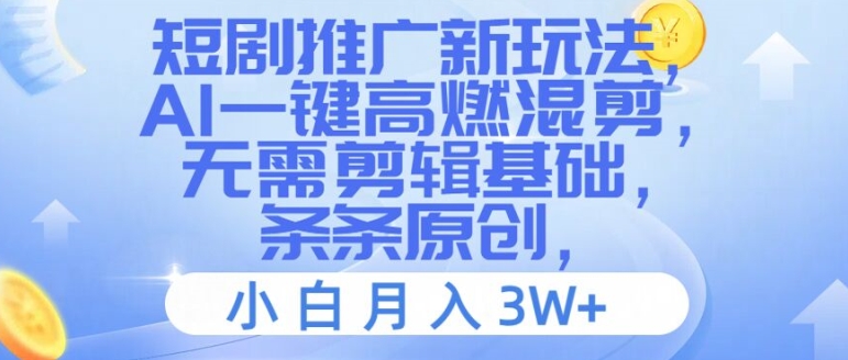短剧推广新玩法，AI一键高燃混剪，无需剪辑基础，条条原创，小白月入3W+【揭秘】-云网创