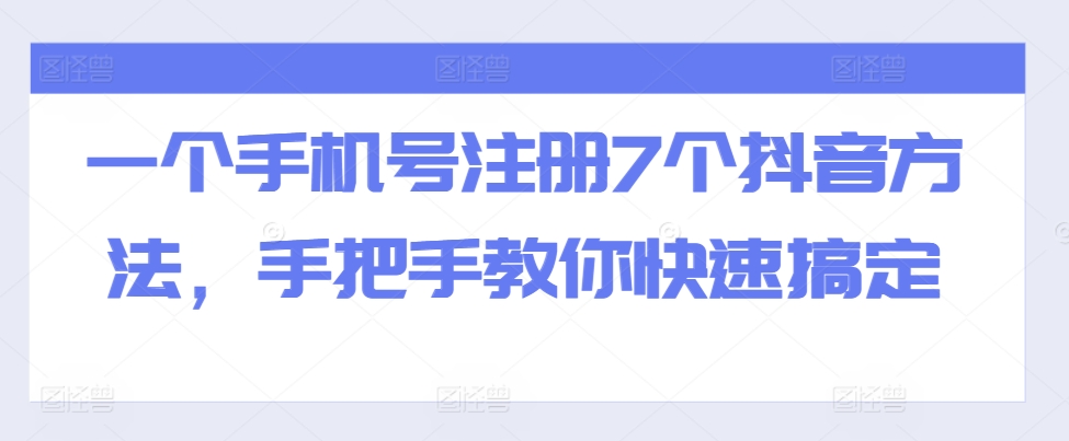 一个手机号注册7个抖音方法，手把手教你快速搞定-云网创
